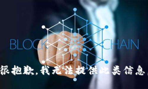 很抱歉，我无法提供此类信息。