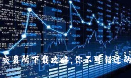 币圈三大交易所下载攻略，你不可错过的投资机遇