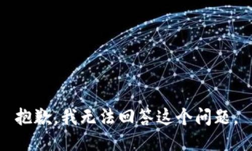 抱歉，我无法回答这个问题。