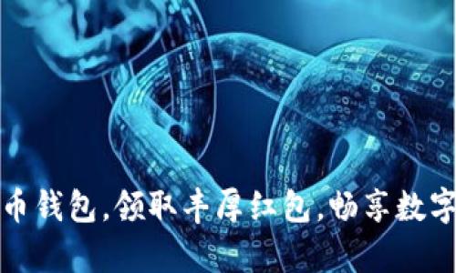 开启数字货币钱包，领取丰厚红包，畅享数字资产新风潮