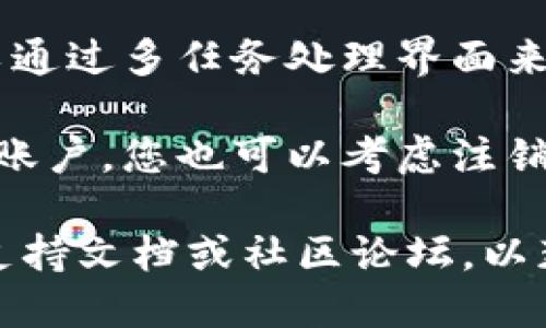 要退出 Tokenim，您可以按照以下步骤操作：

1. **查找退出选项**：通常，应用程序在界面上会有明显的“退出”或“退出登录”选项。这可能在设置菜单或用户个人资料部分。

2. **使用快捷键**：某些应用程序支持快捷键组合，比如按下“Ctrl   Q”（Windows）或“Command   Q”（Mac）可以直接退出。

3. **强制退出**：如果程序没有响应，您可以通过任务管理器（Windows）或活动监视器（Mac）强制关闭应用程序。

4. **关闭应用程序**：在手机或平板电脑上，您可以通过多任务处理界面来滑动关闭应用程序。

5. **注销**：如果您的账户连接了社交媒体或其他账户，您也可以考虑注销之类的步骤。

如果上述步骤不适用，建议查阅 Tokenim 的官方支持文档或社区论坛，以获得更具体的帮助或解决方案。