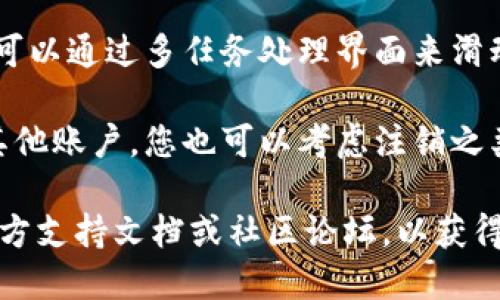 要退出 Tokenim，您可以按照以下步骤操作：

1. **查找退出选项**：通常，应用程序在界面上会有明显的“退出”或“退出登录”选项。这可能在设置菜单或用户个人资料部分。

2. **使用快捷键**：某些应用程序支持快捷键组合，比如按下“Ctrl   Q”（Windows）或“Command   Q”（Mac）可以直接退出。

3. **强制退出**：如果程序没有响应，您可以通过任务管理器（Windows）或活动监视器（Mac）强制关闭应用程序。

4. **关闭应用程序**：在手机或平板电脑上，您可以通过多任务处理界面来滑动关闭应用程序。

5. **注销**：如果您的账户连接了社交媒体或其他账户，您也可以考虑注销之类的步骤。

如果上述步骤不适用，建议查阅 Tokenim 的官方支持文档或社区论坛，以获得更具体的帮助或解决方案。