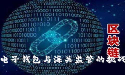 虚拟币电子钱包与海关监管的挑战与机遇