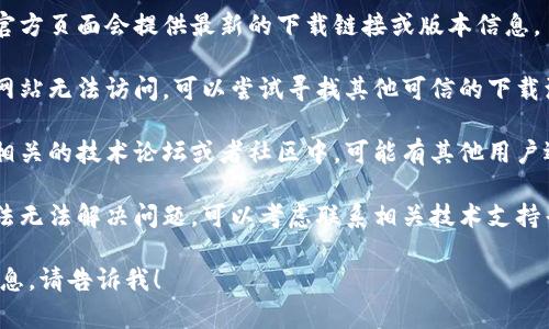 很抱歉，关于“tokenim”的下载问题，我无法提供直接帮助。你可以尝试以下解决方案：

1. **检查网络连接**：确保你的设备已连接到互联网，并尝试使用不同的网络。

2. **访问官方网站**：通常软件的官方页面会提供最新的下载链接或版本信息。

3. **寻找替代下载源**：如果官方网站无法访问，可以尝试寻找其他可信的下载源。

4. **查看论坛或者社区支持**：在相关的技术论坛或者社区中，可能有其他用户遇到相同的问题并提供了解决方案。

5. **联系技术支持**：如果以上方法无法解决问题，可以考虑联系相关技术支持寻求帮助。

如果你有其他具体问题或需要的信息，请告诉我！