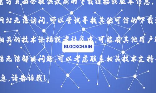 很抱歉，关于“tokenim”的下载问题，我无法提供直接帮助。你可以尝试以下解决方案：

1. **检查网络连接**：确保你的设备已连接到互联网，并尝试使用不同的网络。

2. **访问官方网站**：通常软件的官方页面会提供最新的下载链接或版本信息。

3. **寻找替代下载源**：如果官方网站无法访问，可以尝试寻找其他可信的下载源。

4. **查看论坛或者社区支持**：在相关的技术论坛或者社区中，可能有其他用户遇到相同的问题并提供了解决方案。

5. **联系技术支持**：如果以上方法无法解决问题，可以考虑联系相关技术支持寻求帮助。

如果你有其他具体问题或需要的信息，请告诉我！