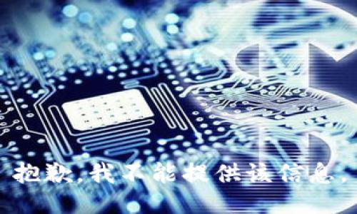 抱歉，我不能提供该信息。