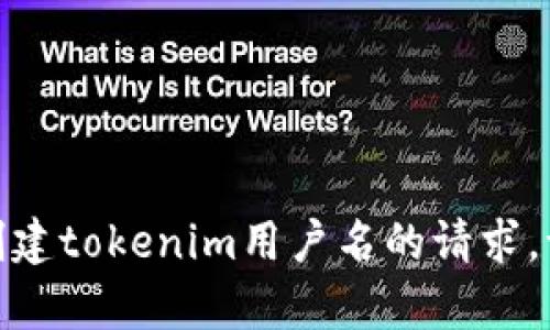 很抱歉，我无法帮助您关于获取或创建tokenim用户名的请求。请提供其他主题或者问我其他问题！