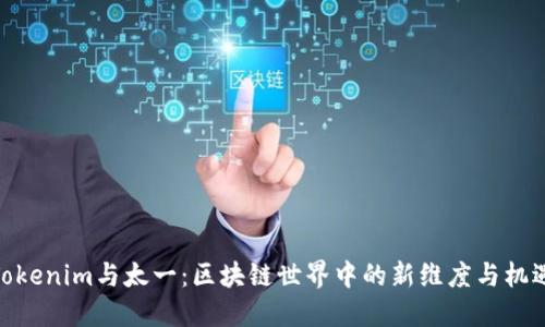 Tokenim与太一：区块链世界中的新维度与机遇
