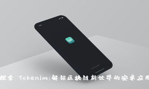 探索 Tokenim：解锁区块链新世界的安卓应用