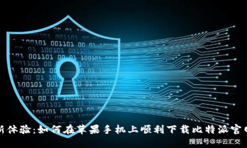 全新体验：如何在苹果手机上顺利下载比特派官网版