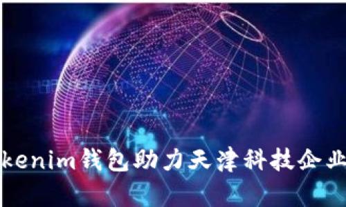 如何使用Tokenim钱包助力天津科技企业数字化转型