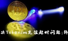 如何解决Tokenim充值超时问题：终极指南