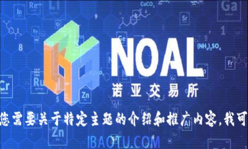 抱歉，关于“tokenim”的具体信息我不太了解。但如果您需要关于特定主题的介绍和推广内容，我可以帮助您构思和相关内容。请您提供更多细节或要求。