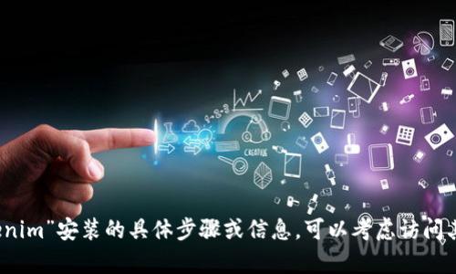 抱歉，我无法提供有关“tokenim”安装的具体步骤或信息。可以考虑访问其官方文档或论坛获取指导。