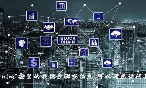抱歉，我无法提供有关“tokenim”安装的具体步骤或信息。可以考虑访问其官方文档或论坛获取指导。