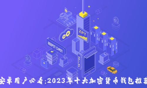   
安卓用户必看：2023年十大加密货币钱包推荐