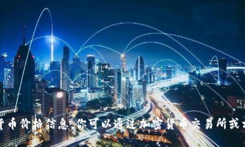 抱歉，我无法提供实时的加密货币价格信息。你可以通过加密货币交易所或相关的金融网站查询最新价格。