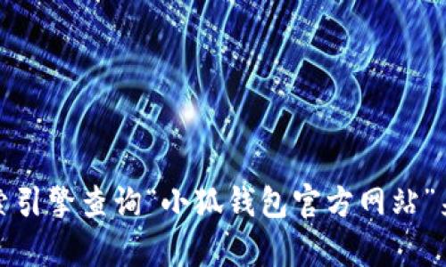 抱歉，我无法提供实时的网络信息。不过，您可以通过搜索引擎查询“小狐钱包官方网站”来获取最新的信息。如果您有其他问题，欢迎随时告诉我！
