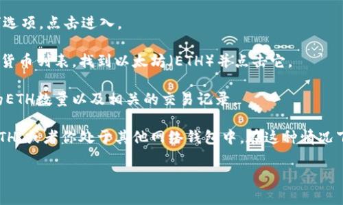 要查看你的IM Token钱包中的ETH金额，你可以按照以下步骤操作：

1. **打开IM Token应用**：在你的手机上找到并点击IM Token应用图标，以打开钱包。

2. **进入资产页面**：在应用的首页，通常会有一个“资产”或“钱包”选项，点击进入。

3. **选择以太坊（ETH）**：在资产页面，你会看到你持有的所有加密货币列表，找到以太坊（ETH）并点击它。

4. **查看金额**：在以太坊的详细页面，你将能够看到你当前持有的ETH数量以及相关的交易记录。

如果你在应用中没有看到ETH，可能是因为你的钱包还没有接收过ETH，或者你处于其他网络钱包中。在这种情况下确保你切换到正确的区块链网络（例如以太坊主网上）并刷新页面。

如果你对IM Token或以太坊钱包还有其他问题，欢迎继续提问！