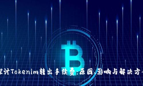 探讨Tokenim转出手续费：原因、影响与解决方案
