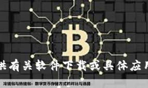 很抱歉，我无法提供有关软件下载或具体应用程序的直接信息。
