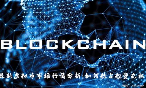 最新虚拟币市场行情分析：如何抢占投资先机？