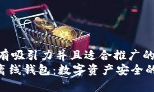 思考一个有吸引力并且适合推广的优秀  
Tokenim离线钱包：数字资产安全的最佳选择