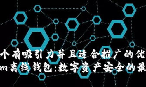 思考一个有吸引力并且适合推广的优秀  
Tokenim离线钱包：数字资产安全的最佳选择
