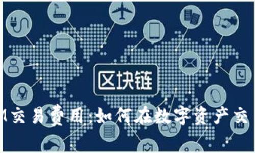 了解TokenIM交易费用：如何在数字资产交易中实现成本