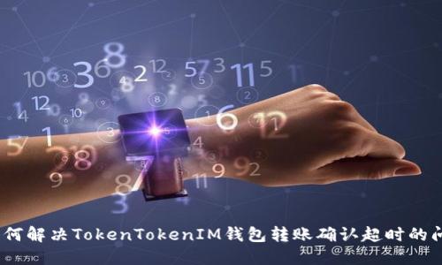 : 如何解决TokenTokenIM钱包转账确认超时的问题？