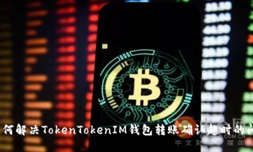 : 如何解决TokenTokenIM钱包转账确认超时的问题？