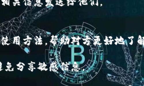 要将Tokenim分享给别人，可以按照以下步骤进行：

1. **获取Tokenim链接或二维码**:
   - 如果你在某个平台上使用Tokenim，首先找到可以分享的链接或二维码。通常，这些共享选项在应用的个人资料或设置中可找到。

2. **通过社交媒体分享**:
   - 将获取的链接或二维码复制到你喜欢的社交媒体平台，例如微信、QQ、微博等，直接分享给朋友。

3. **直接消息传播**:
   - 通过短信、邮件或者即时通讯工具（如微信、WhatsApp等）将链接或二维码发送给想要分享的人。

4. **征求对方的联系方式**:
   - 你也可以请对方提供联系方式，将Tokenim的相关信息发送给他们。

5. **分享使用方法**:
   - 除了分享链接，可以简单介绍一下Tokenim的使用方法，帮助对方更好地了解和使用这个平台。

确保在分享过程中遵循相关隐私政策和使用协议，避免分享敏感信息。