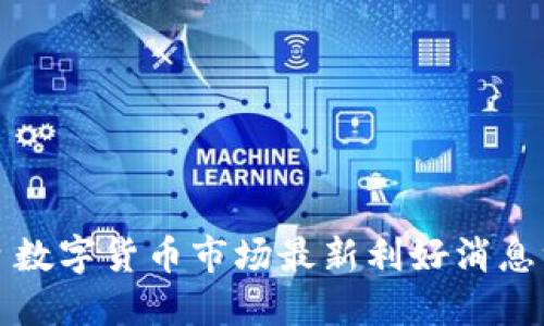 今日数字货币市场最新利好消息汇总