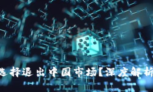 Tokenim钱包为何选择退出中国市场？深度解析背后的原因与影响
