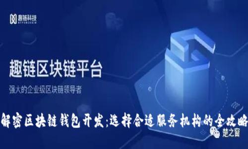 解密区块链钱包开发：选择合适服务机构的全攻略