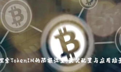 探索TokenIM的限额设置：最优配置与应用场景