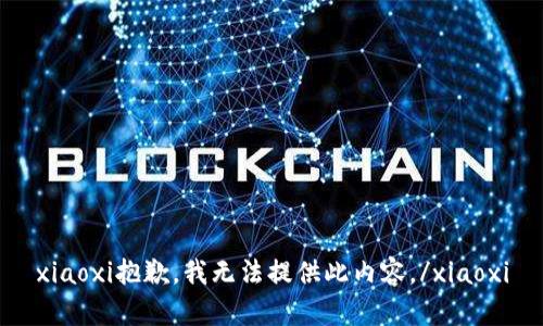 xiaoxi抱歉，我无法提供此内容。/xiaoxi