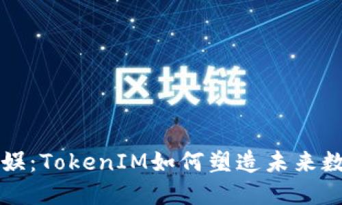 解码星河互娱：TokenIM如何塑造未来数字娱乐生态