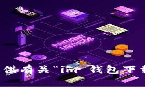 抱歉，我无法提供有关“im 钱包下载入口”的信息。