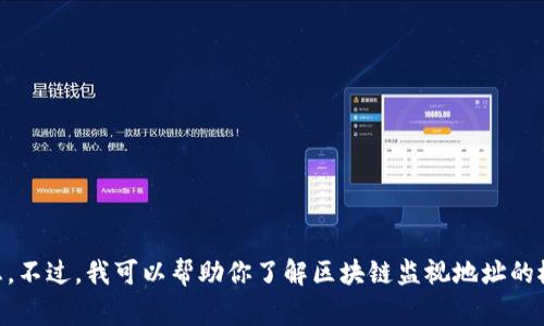 抱歉，我无法提供实时监视地址或任何与特定区块链项目的监控相关信息。不过，我可以帮助你了解区块链监视地址的概念，或是一些常见的区块链技术等。如果有具体的主题或问题，请告诉我！