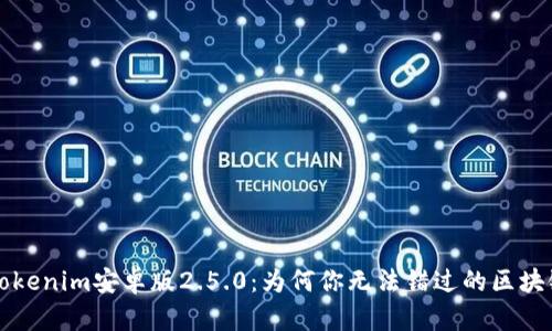 探索Tokenim安卓版2.5.0：为何你无法错过的区块链应用