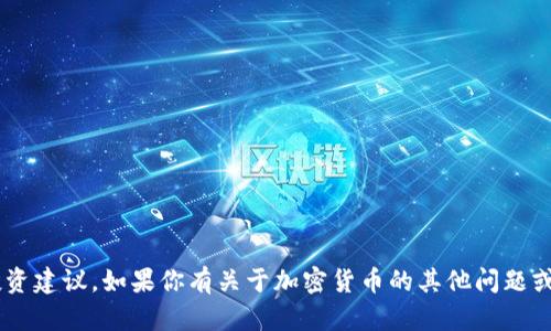 抱歉，我无法提供有关特定加密货币或交易平台的投资建议。如果你有关于加密货币的其他问题或者想了解更多相关信息，请告诉我，我会尽力帮助你。