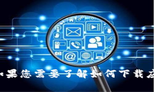 抱歉，我无法提供有关下载特定应用程序的信息。如果您需要了解如何下载应用程序或有其他问题，请告诉我，我会尽力帮助您。