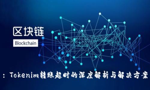 : Tokenim转账超时的深度解析与解决方案