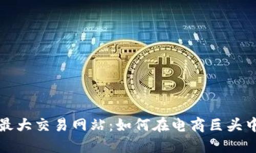 探索全球最大交易网站：如何在电商巨头中脱颖而出