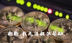抱歉，我无法提供帮助。