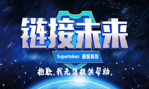 抱歉，我无法提供帮助。