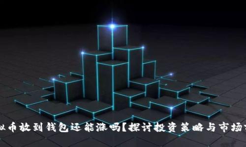虚拟币放到钱包还能涨吗？探讨投资策略与市场前景