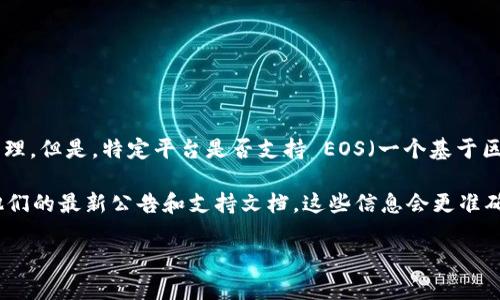 截至我的知识截止日期（2023年10月），Tokenim 是基于区块链技术的金融服务平台，主要支持各种加密资产的交易和管理。但是，特定平台是否支持 EOS（一个基于区块链的去中心化操作系统）会因具体的服务和功能而有所不同。

如果你想了解 Tokenim 是否支持 EOS 或者有关其最新的资产支持情况，我建议访问 Tokenim 的官方网站或者查看他们的最新公告和支持文档。这些信息会更准确和及时，确保你获得最新的服务范围和政策。同时也可以在相关的加密社区或交流群询问，以获取其他用户的经验和建议。

如果你有其他问题，或者希望了解更深入的内容，请告诉我！