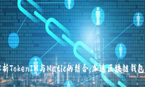 深入解析TokenIM与Matic的结合：加速区块链钱包的未来